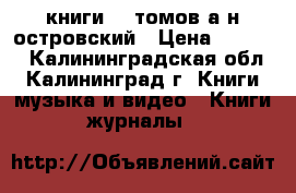 книги 12 томов а.н.островский › Цена ­ 3 000 - Калининградская обл., Калининград г. Книги, музыка и видео » Книги, журналы   